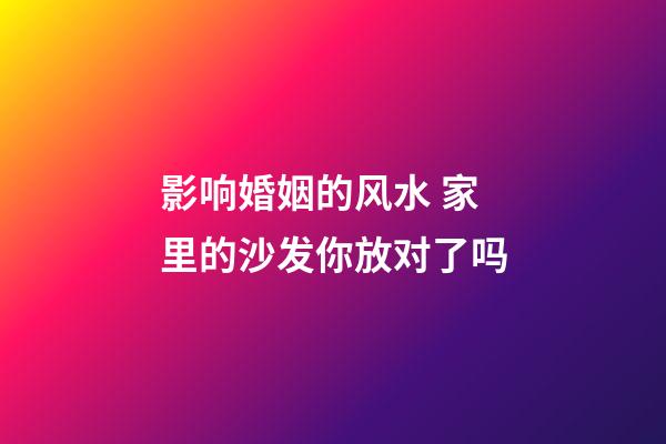 影响婚姻的风水 家里的沙发你放对了吗
